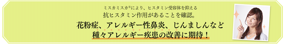 ミスカミスカ<sup>®</sup>により、ヒスタミン受容体を抑える抗ヒスタミン作用があることを確認。花粉症、アレルギー性鼻炎、じんましんなど種々アレルギー疾患の改善に期待！